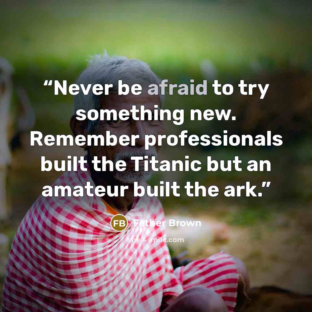 “Never be afraid to try something new. Remember professionals built the Titanic but an amateur built the ark.” quote by Father Brown