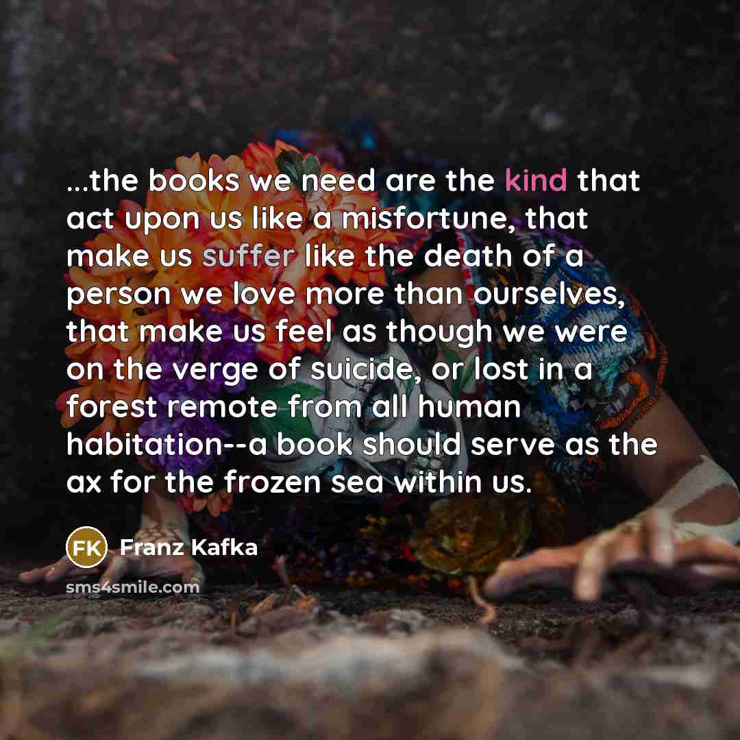 “...the books we need are the kind that act upon…” quote by Franz Kafka