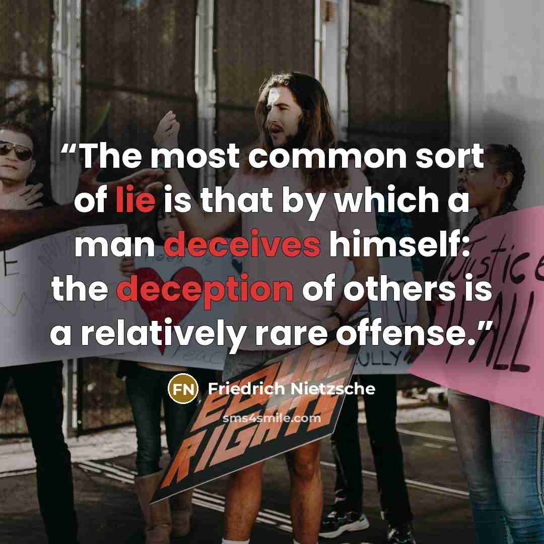 “The most common sort of lie is that by which a man deceives himself: the deception of others is a relatively rare offense.” quote by Friedrich Nietzsche