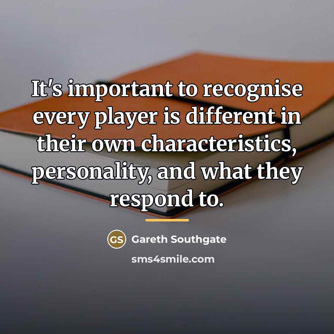 “It's important to recognise every player is different in their…” quote by Gareth Southgate