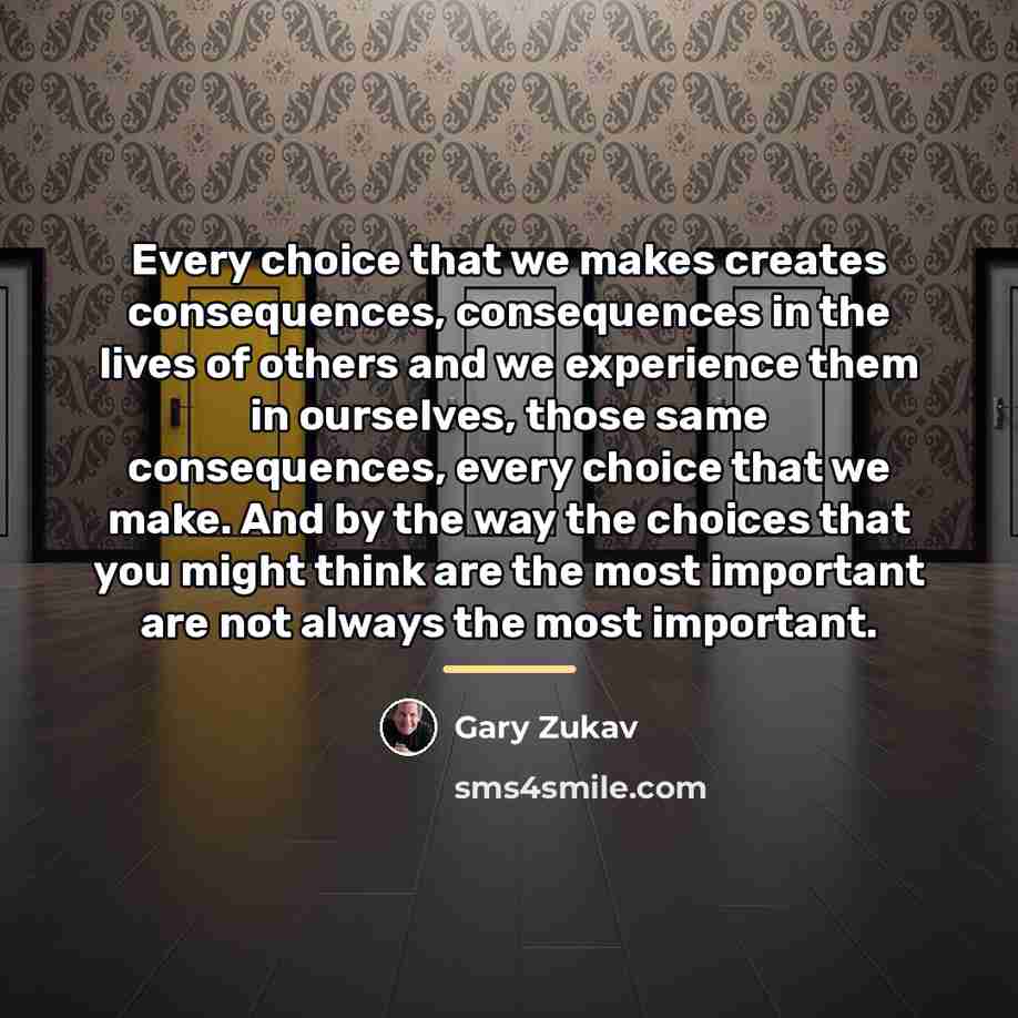 “Every choice that we makes creates consequences, consequences in the…” quote by Gary Zukav