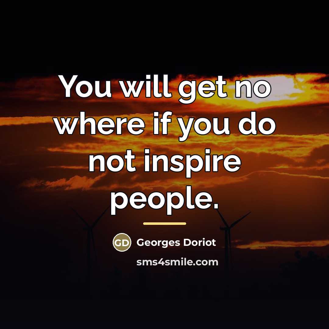 “You will get no where if you do not inspire…” quote by Georges Doriot