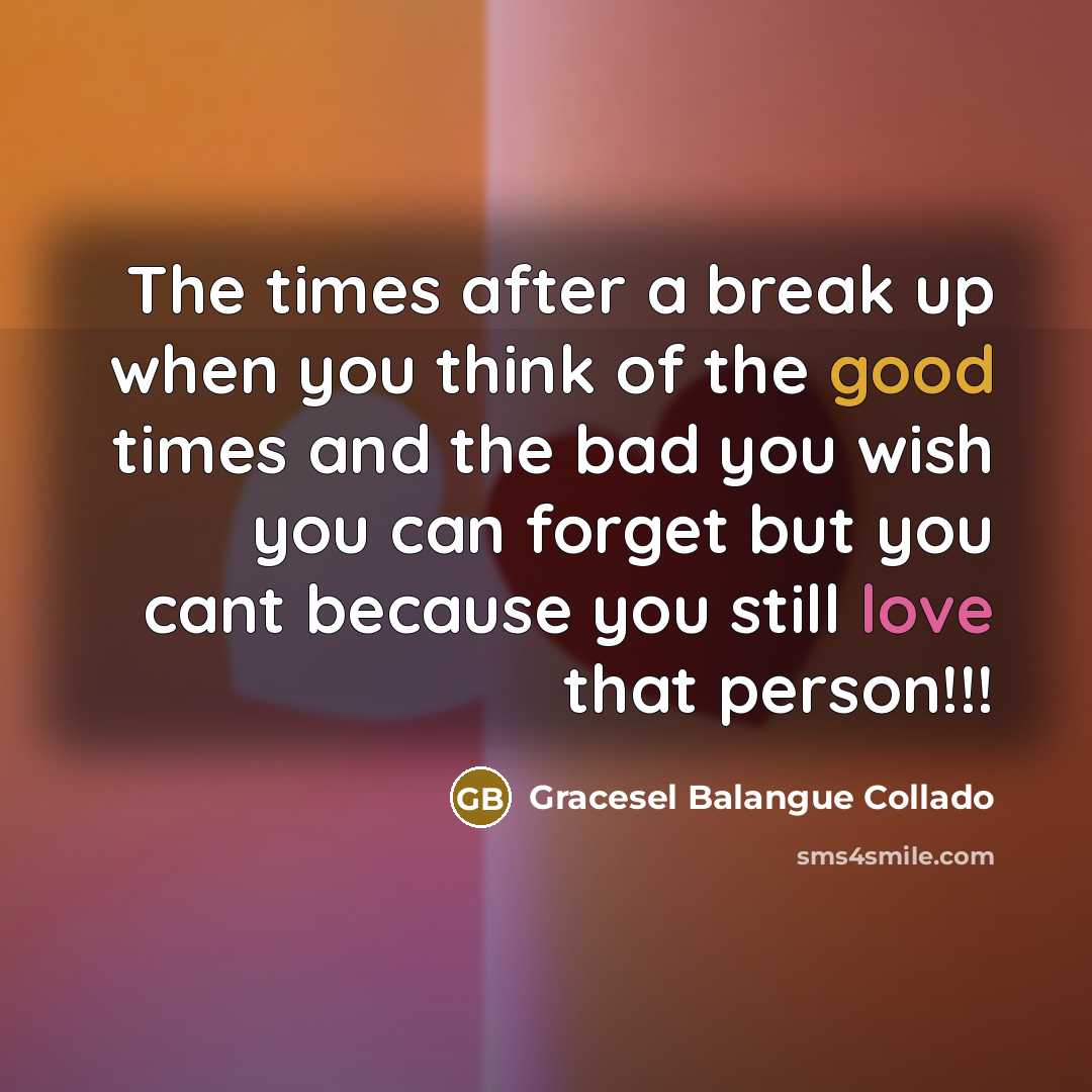 “The times after a break up when you think of the good times and the bad you wish you can forget but you cant because you still love that person!!!” quote by Gracesel Balangue Collado