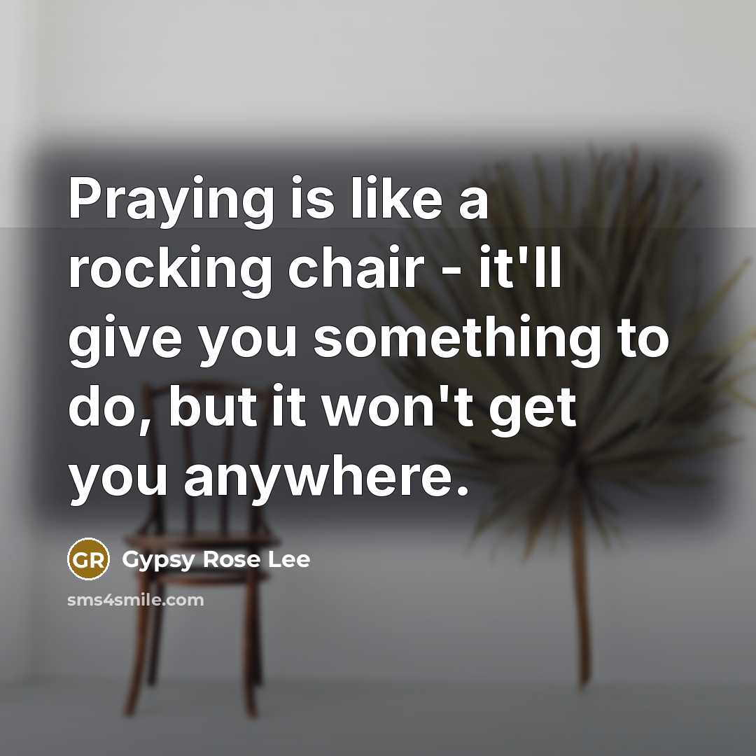 “Praying is like a rocking chair - it'll give you…” quote by Gypsy Rose Lee