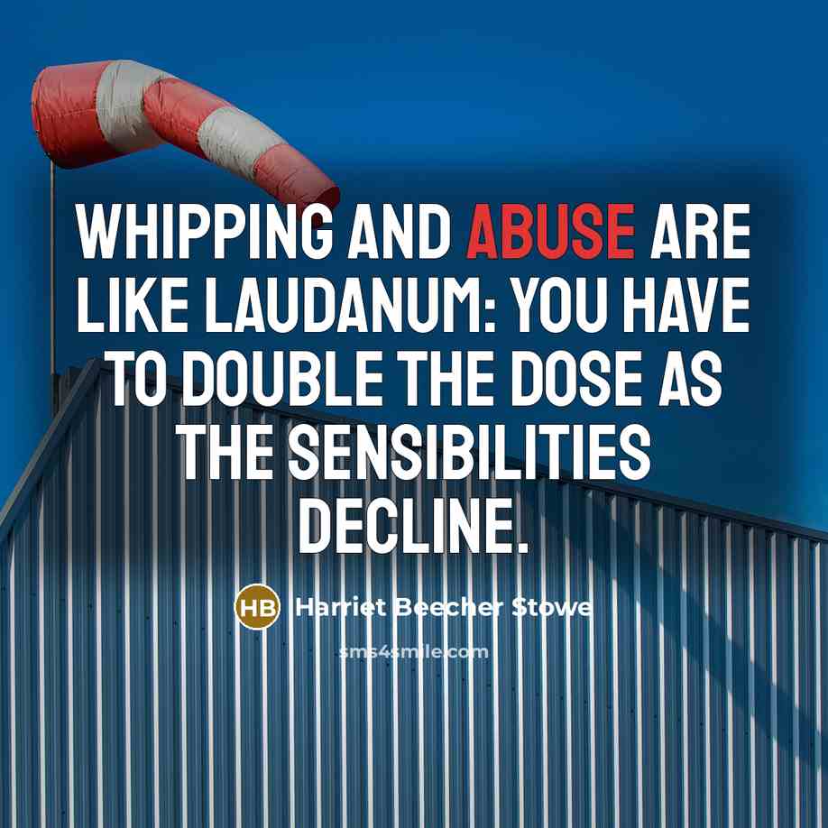 “Whipping and abuse are like laudanum: you have to double…” quote by Harriet Beecher Stowe