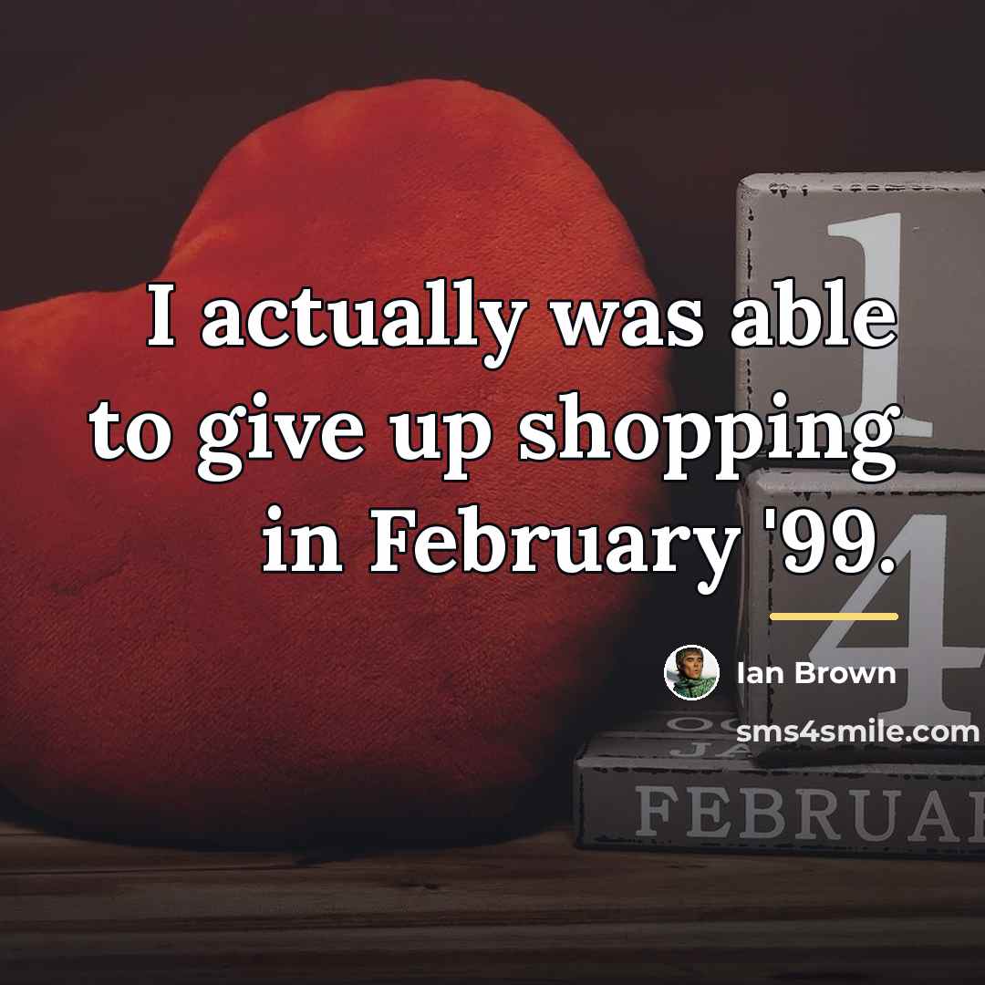 “I actually was able to give up shopping in February…” quote by Ian Brown