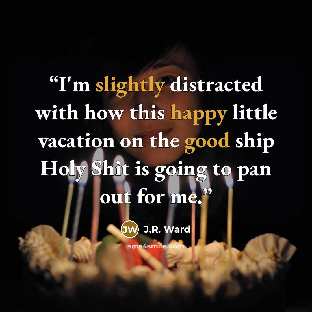 “I'm slightly distracted with how this happy little vacation on the good ship Holy Shit is going to pan out for me.” quote by J.R. Ward