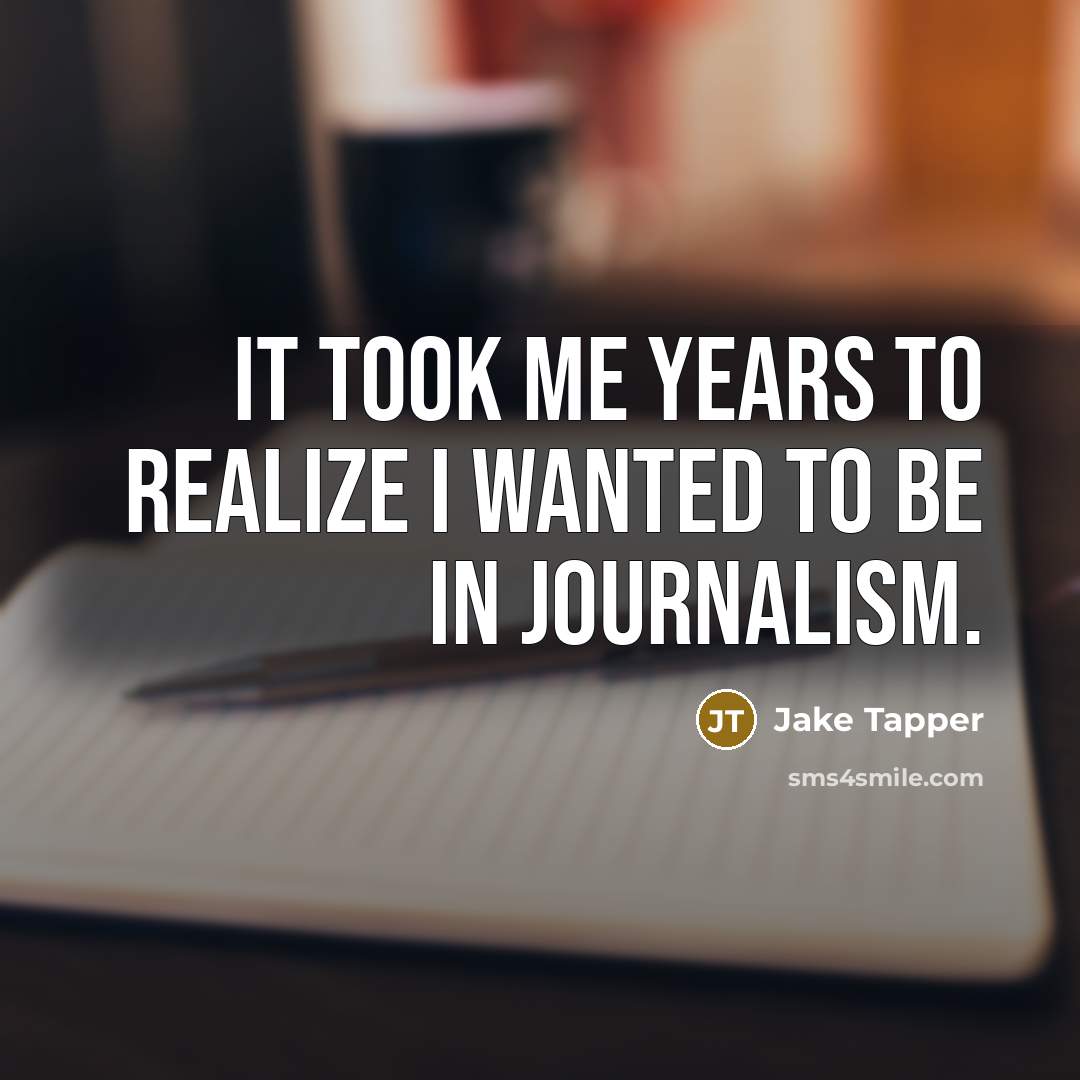 “It took me years to realize I wanted to be…” quote by Jake Tapper
