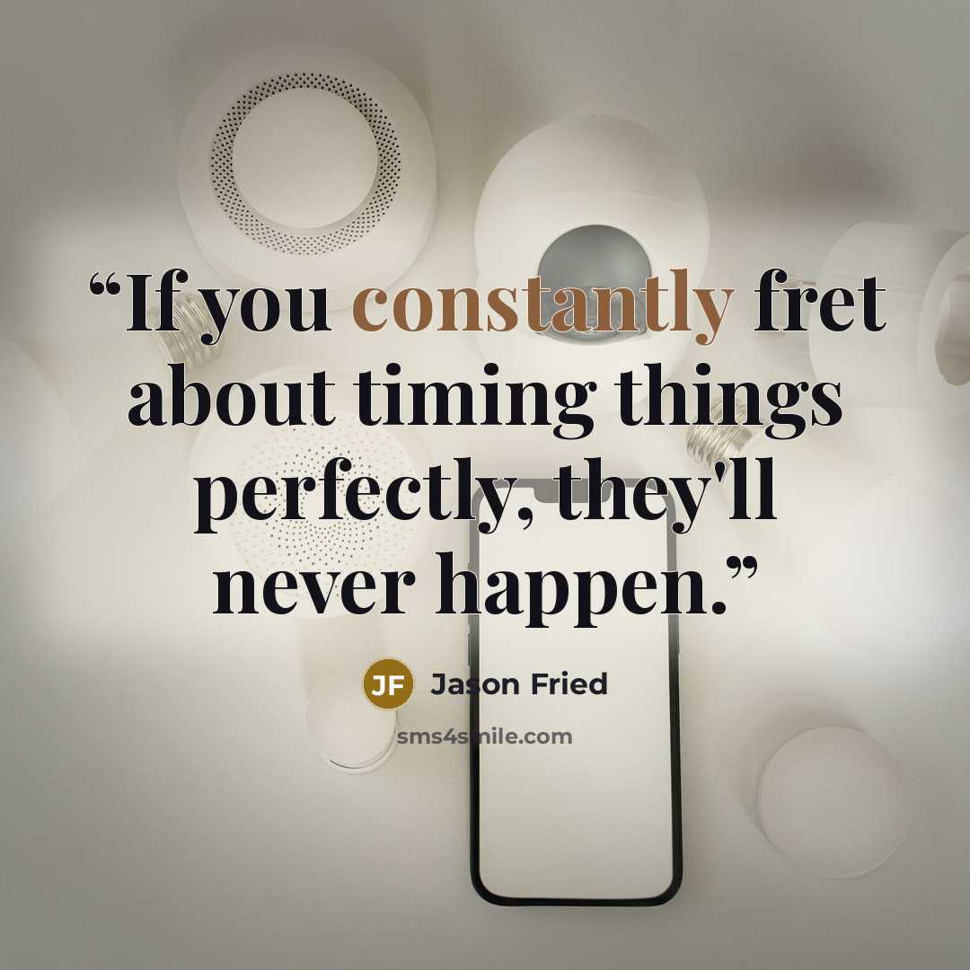 “If you constantly fret about timing things perfectly, they'll never happen.” quote by Jason Fried