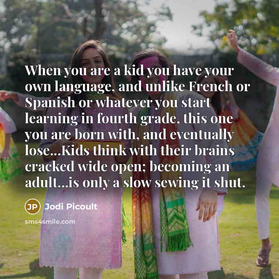 “When you are a kid you have your own language,…” quote by Jodi Picoult