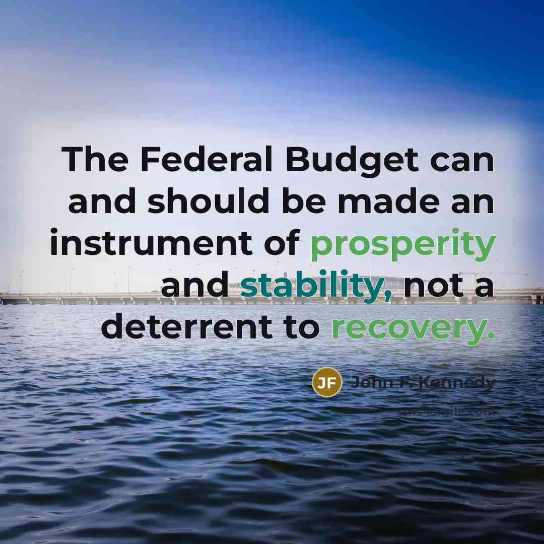 “The Federal Budget can and should be made an instrument of prosperity and stability, not a deterrent to recovery.” quote by John F. Kennedy