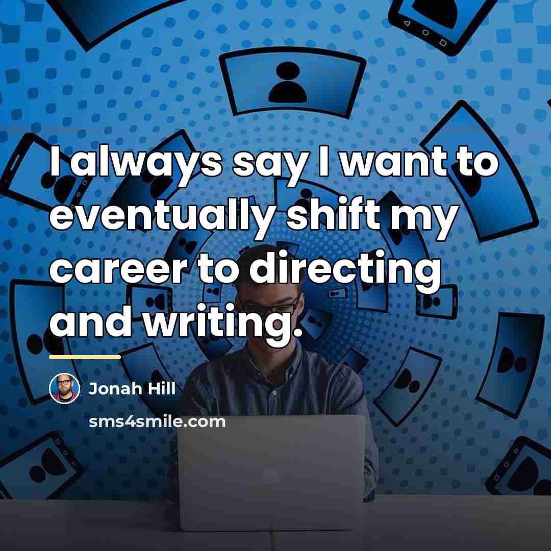 “I always say I want to eventually shift my career…” quote by Jonah Hill