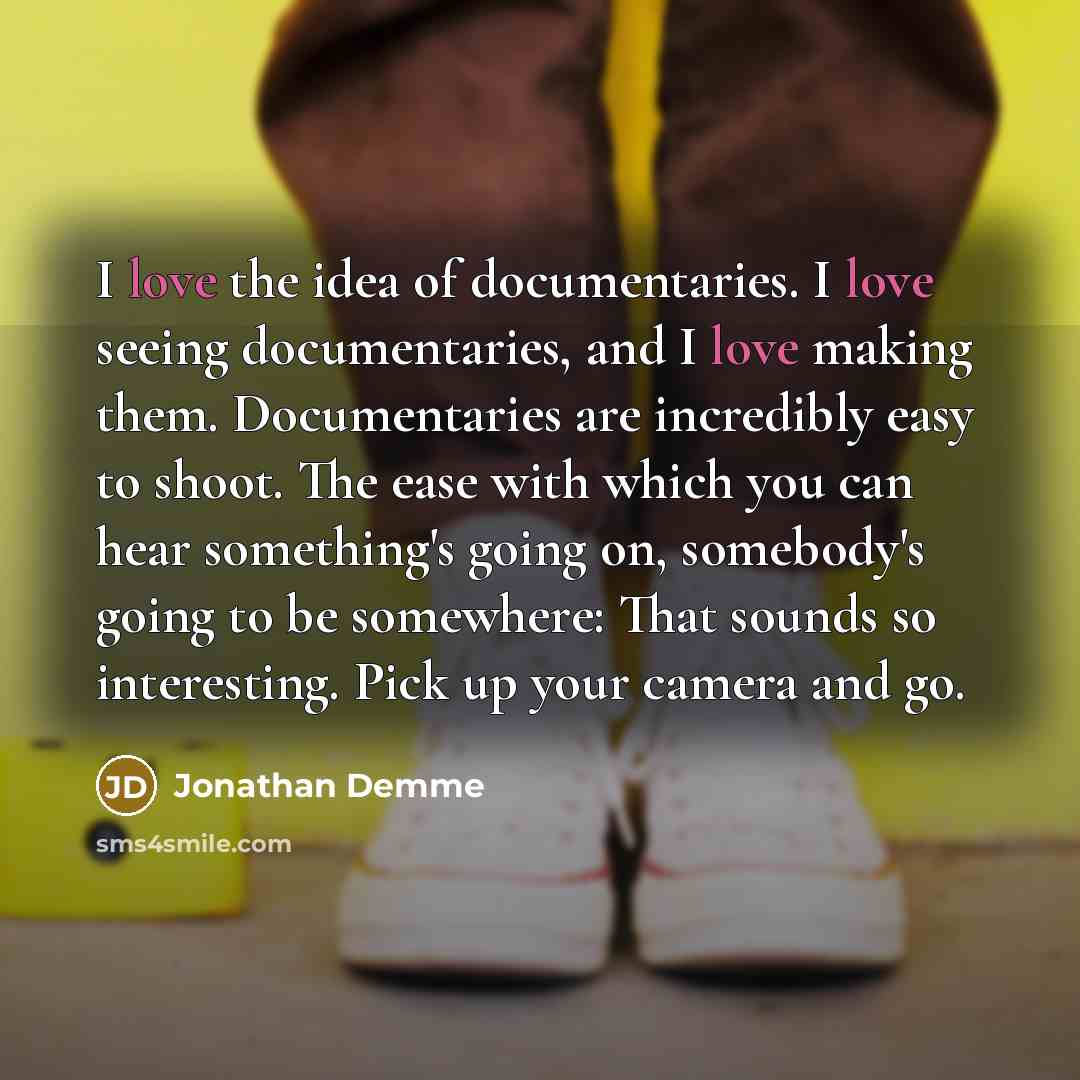“I love the idea of documentaries. I love seeing documentaries,…” quote by Jonathan Demme