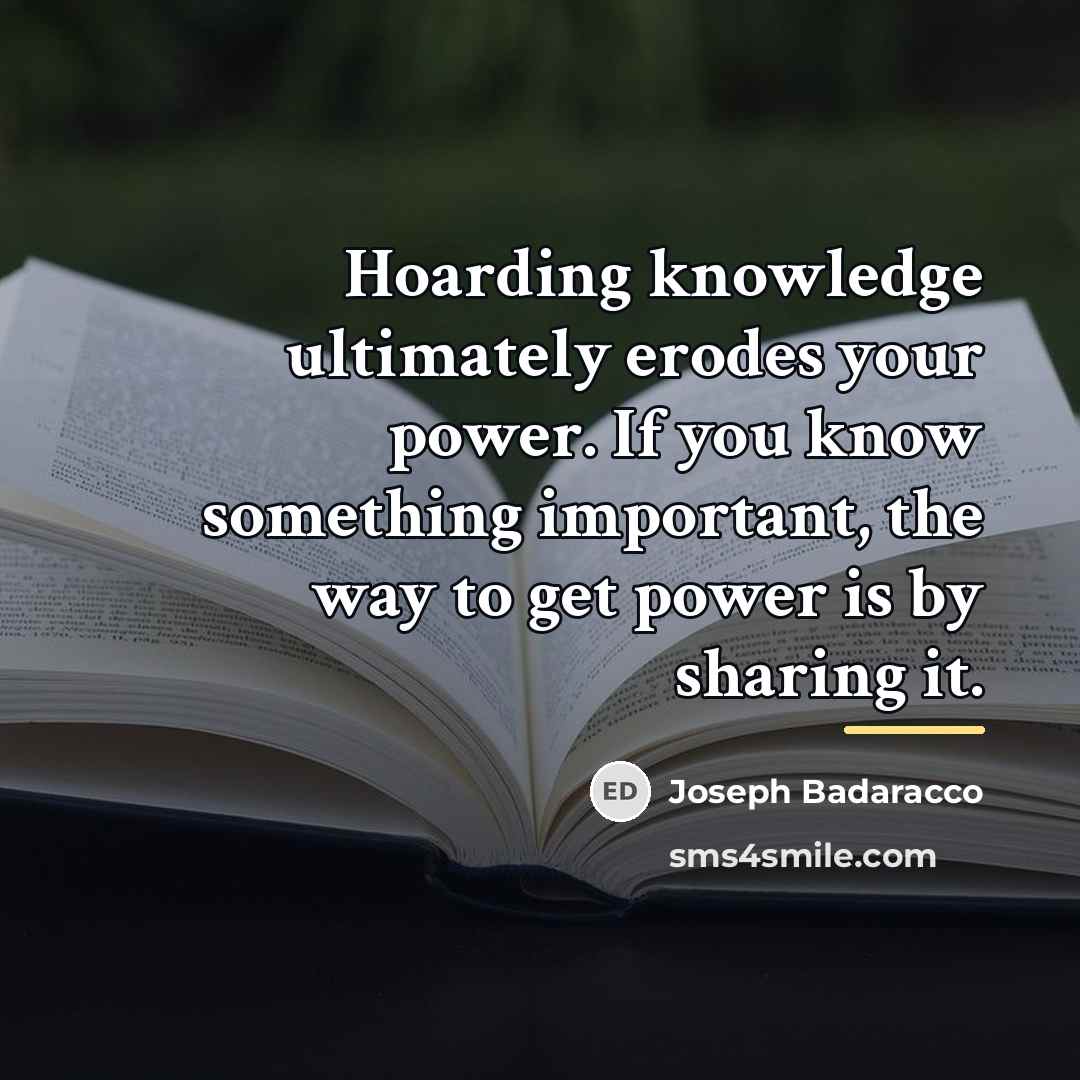 “Hoarding knowledge ultimately erodes your power. If you know something…” quote by Joseph Badaracco