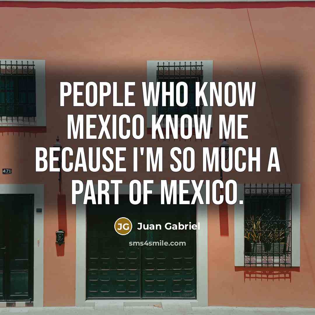 “People who know Mexico know me because I'm so much…” quote by Juan Gabriel