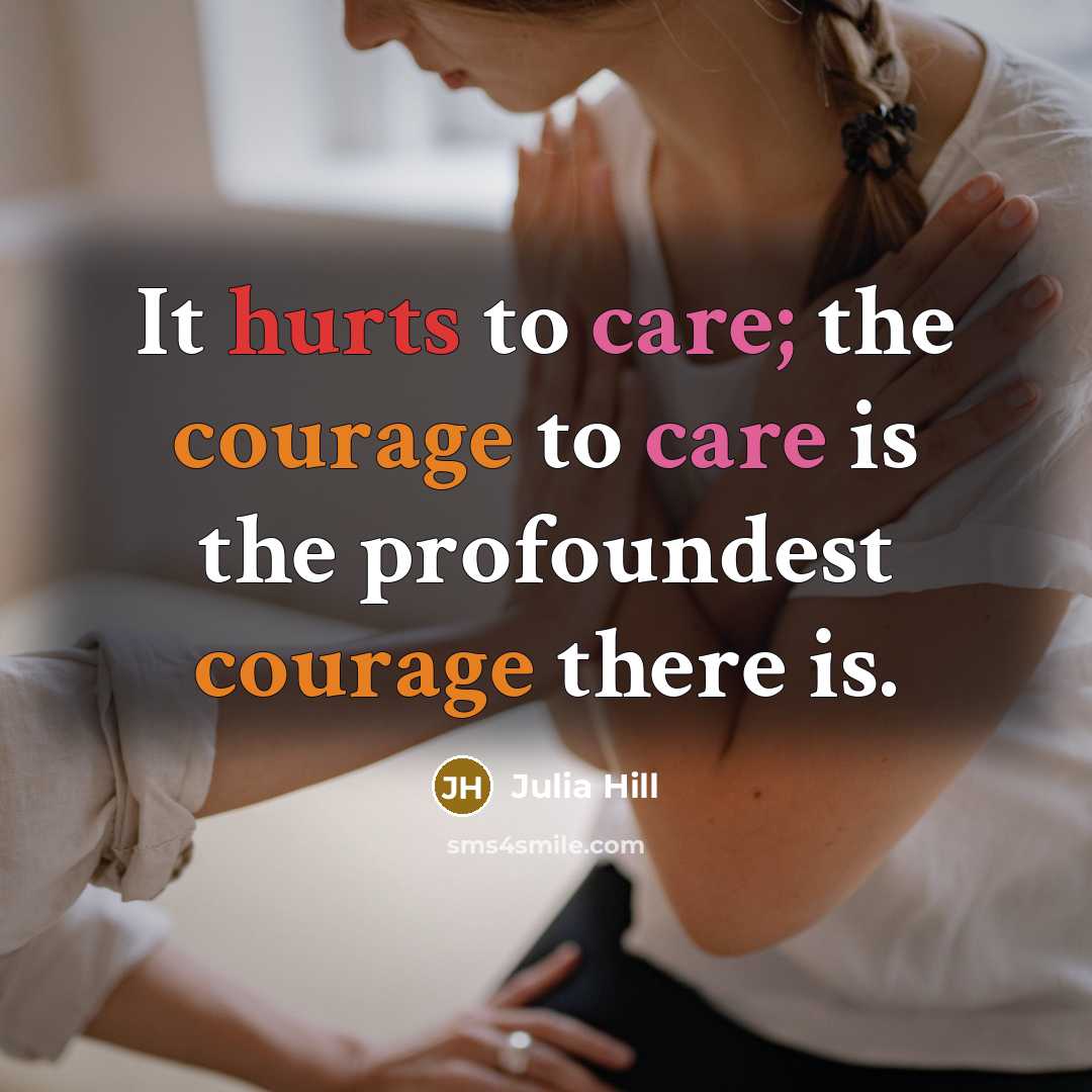 “It hurts to care; the courage to care is the…” quote by Julia Hill