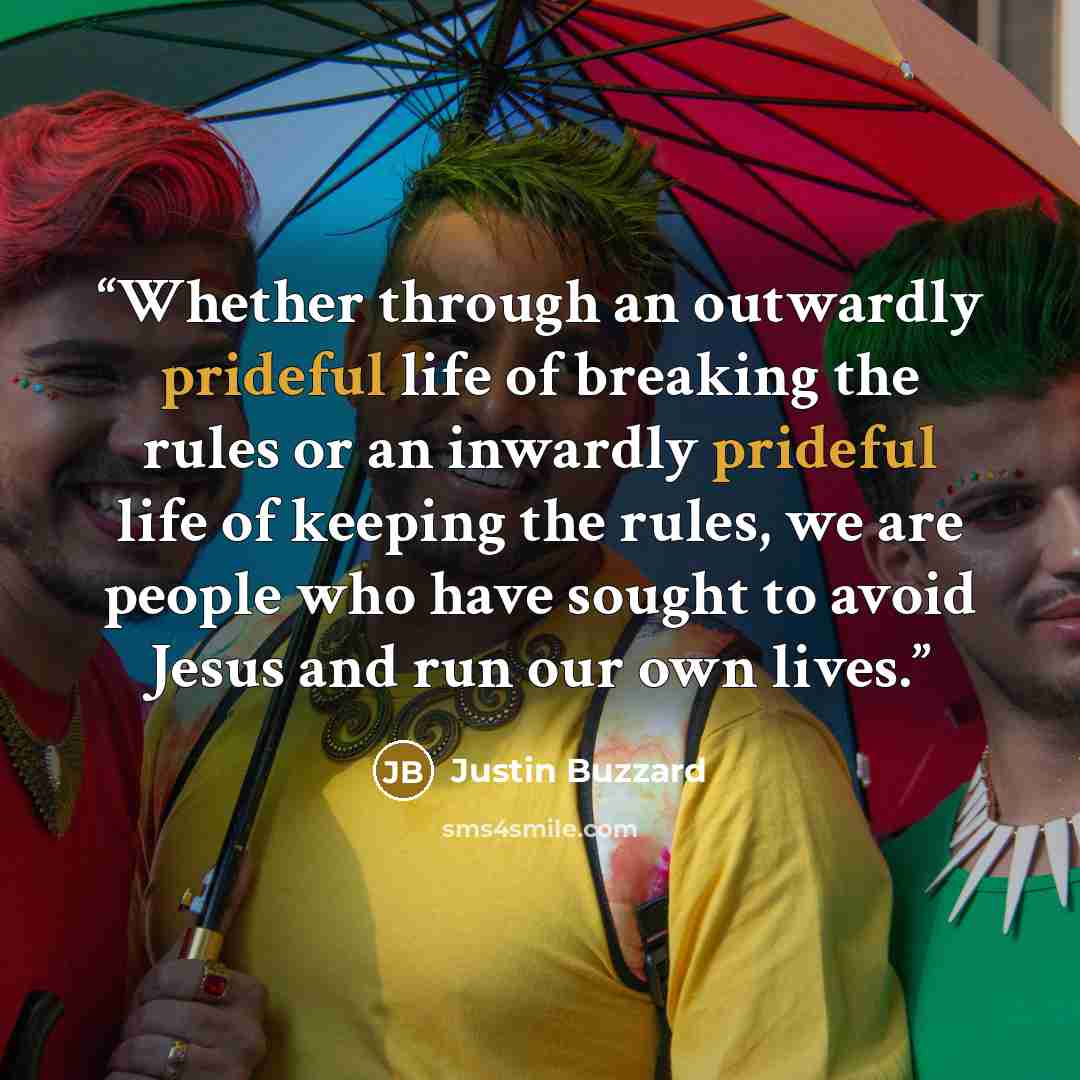 “Whether through an outwardly prideful life of breaking the rules or an inwardly prideful life of keeping the rules, we are people who have sought to avoid Jesus and run our own lives.” quote by Justin Buzzard