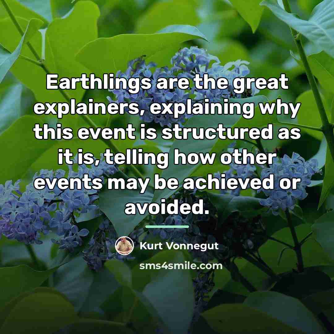 “Earthlings are the great explainers, explaining why this event is…” quote by Kurt Vonnegut