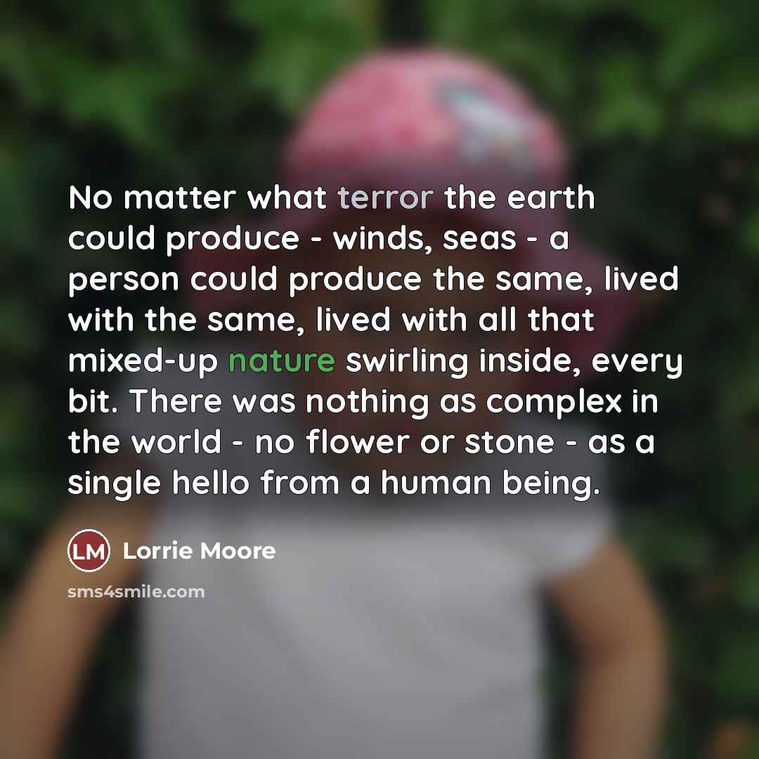 “No matter what terror the earth could produce - winds,…” quote by Lorrie Moore