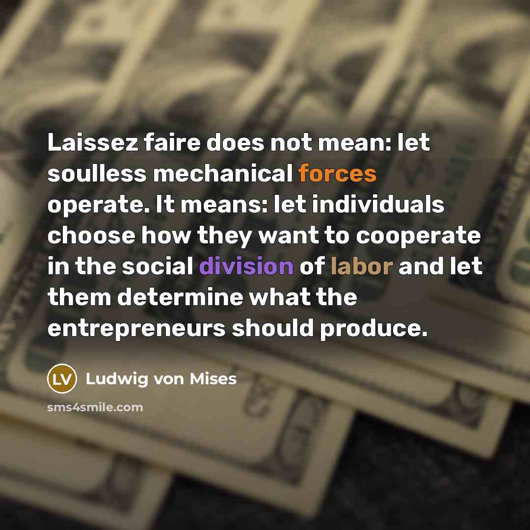 “Laissez faire does not mean: let soulless mechanical forces operate.…” quote by Ludwig von Mises