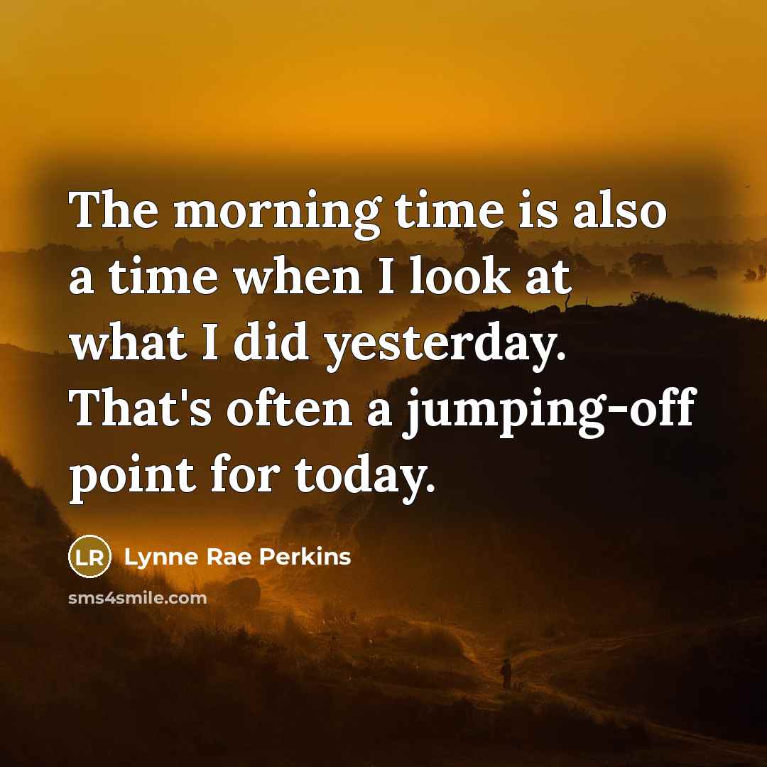 “The morning time is also a time when I look…” quote by Lynne Rae Perkins