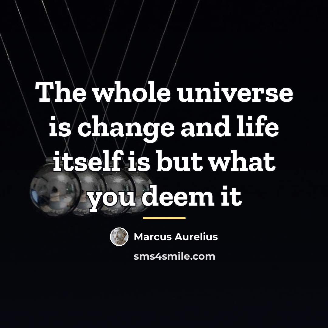 “The whole universe is change and life itself is but…” quote by Marcus Aurelius