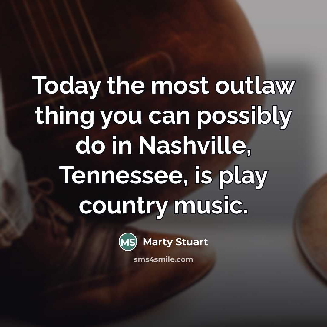 “Today the most outlaw thing you can possibly do in…” quote by Marty Stuart