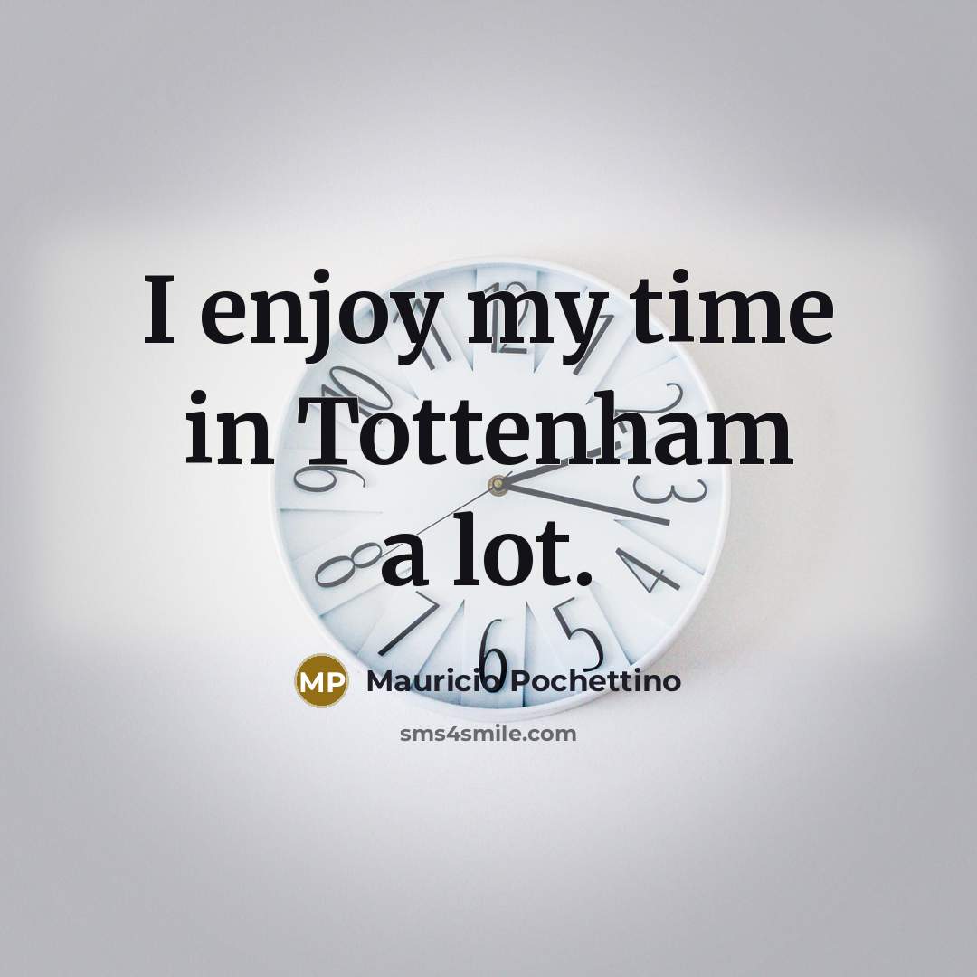 “I enjoy my time in Tottenham a lot.…” quote by Mauricio Pochettino