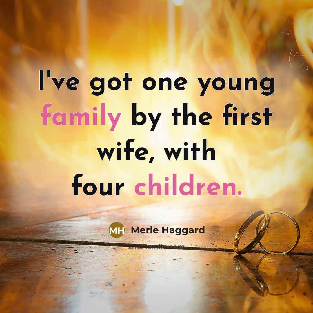 “I've got one young family by the first wife, with…” quote by Merle Haggard