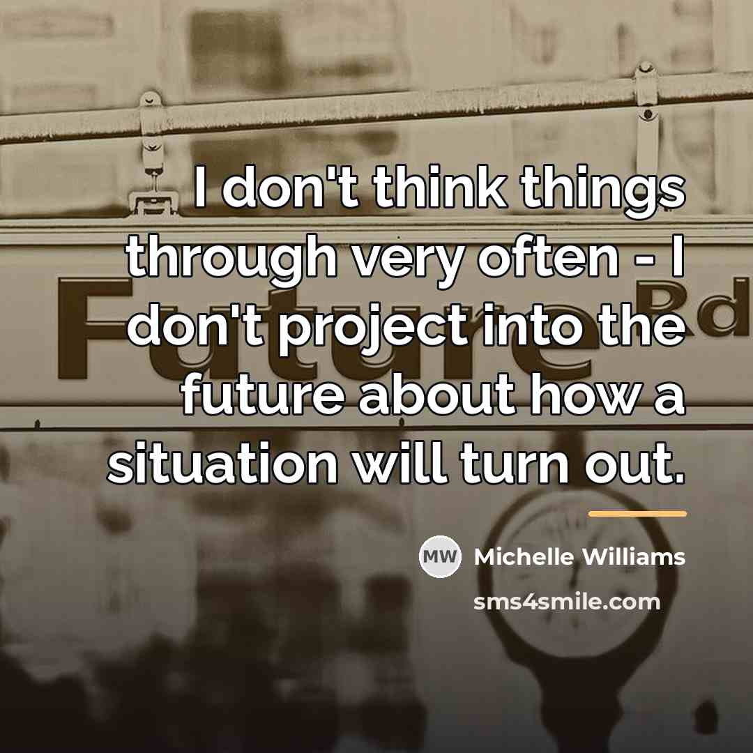 “I don't think things through very often - I don't…” quote by Michelle Williams