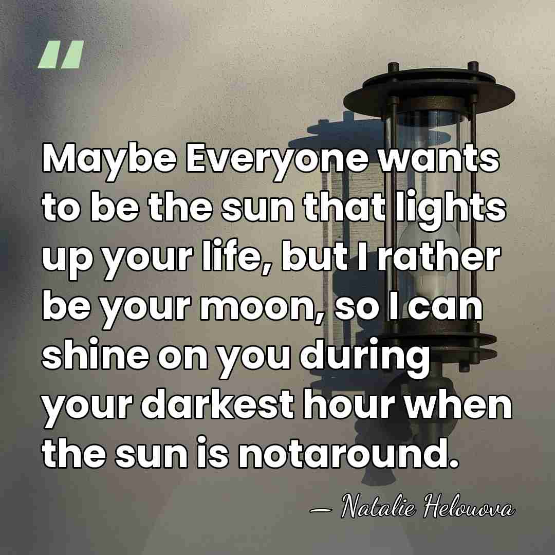 Maybe Everyone wants to be the sun that lights up your life,&hellip; - Natalie Helouova