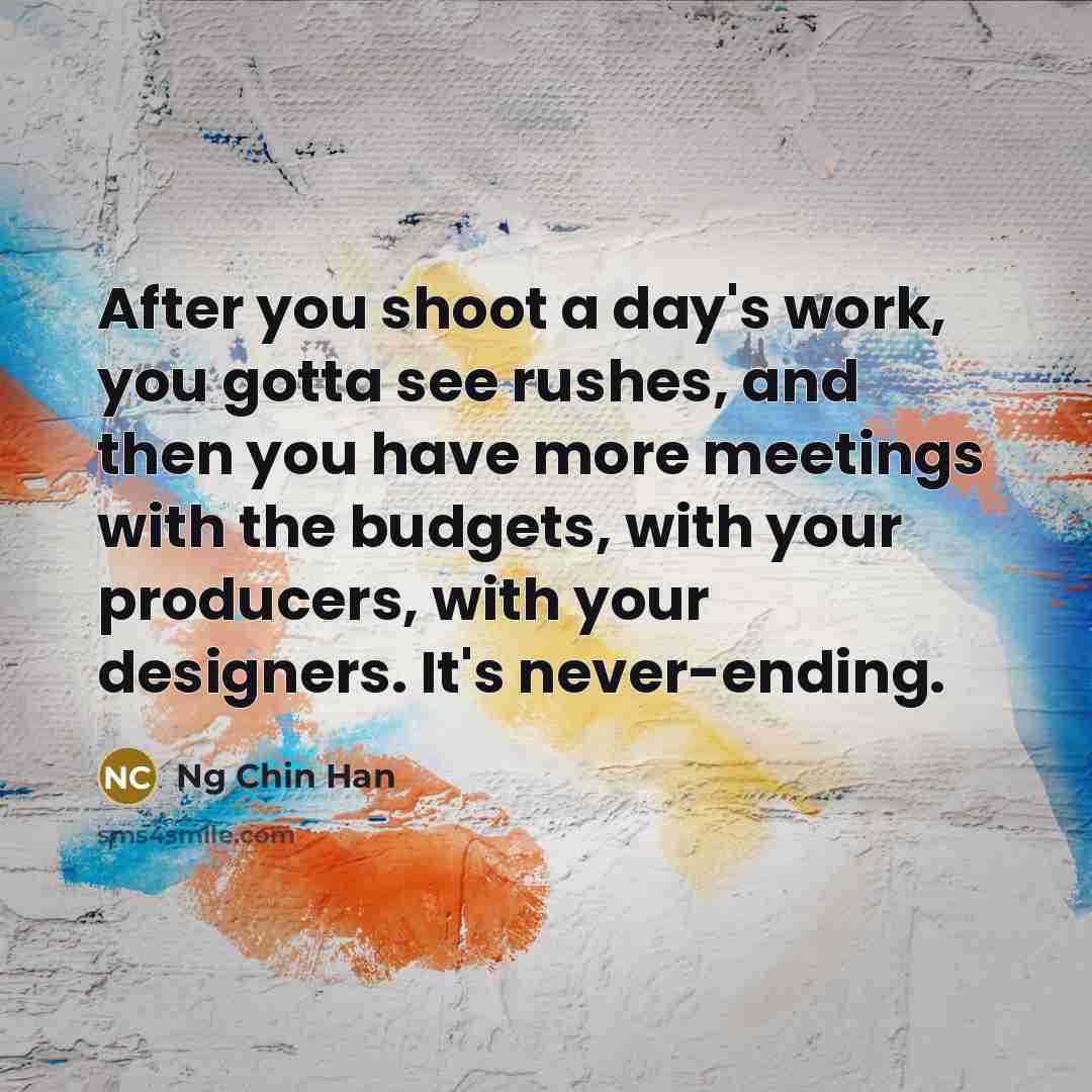 “After you shoot a day's work, you gotta see rushes,…” quote by Ng Chin Han