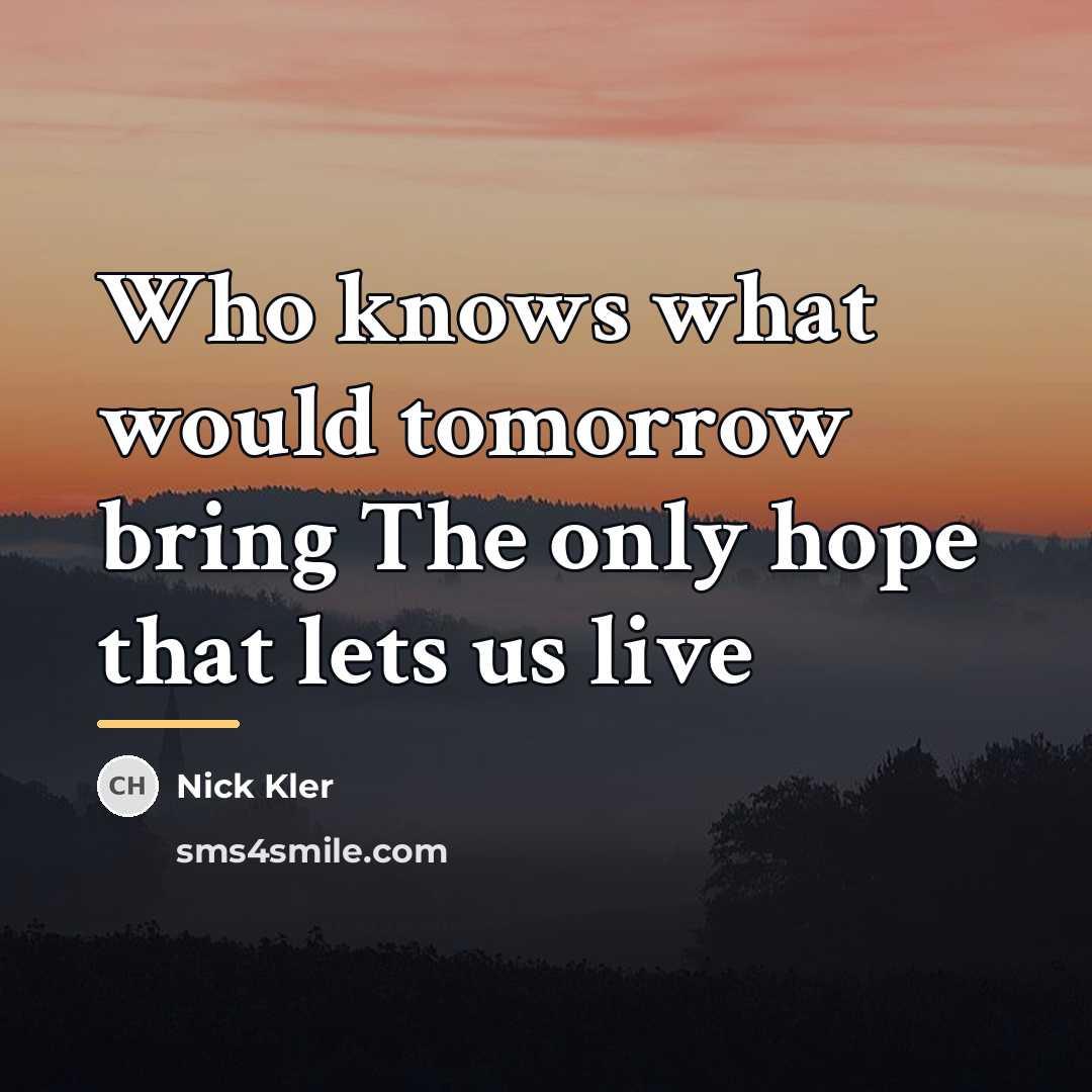 “Who knows what would tomorrow bring The only hope that…” quote by Nick Kler