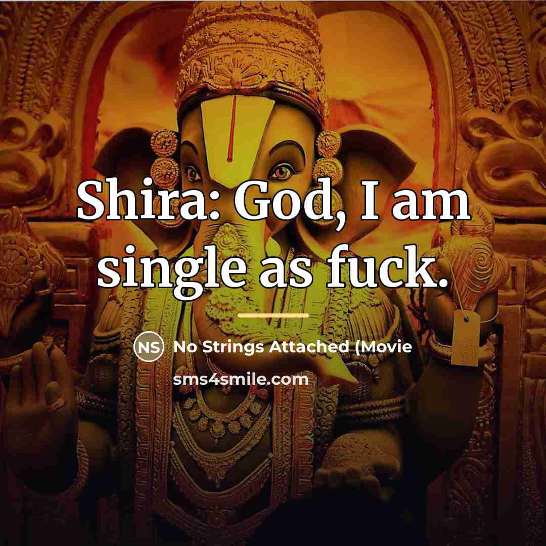 “Shira: God, I am single as fuck.…” quote by No Strings Attached (Movie