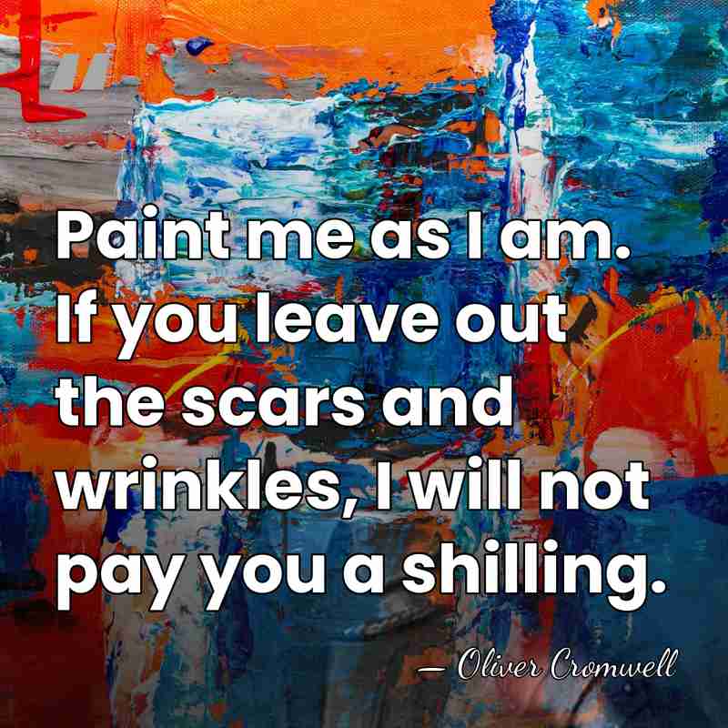 Paint me as I am. If you leave out the scars and&hellip; - Oliver Cromwell