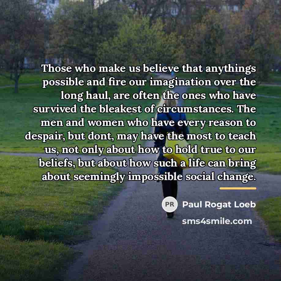 “Those who make us believe that anythings possible and fire…” quote by Paul Rogat Loeb