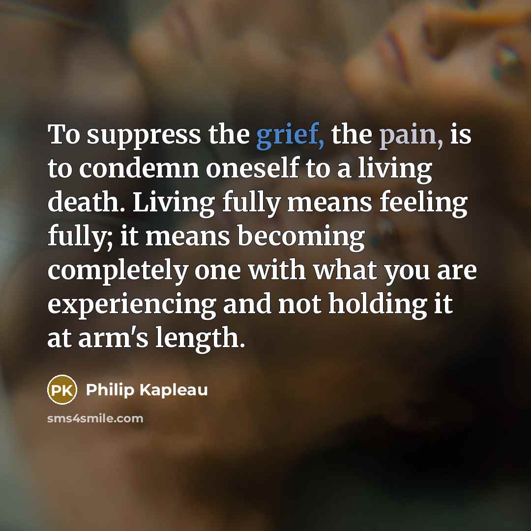 “To suppress the grief, the pain, is to condemn oneself…” quote by Philip Kapleau