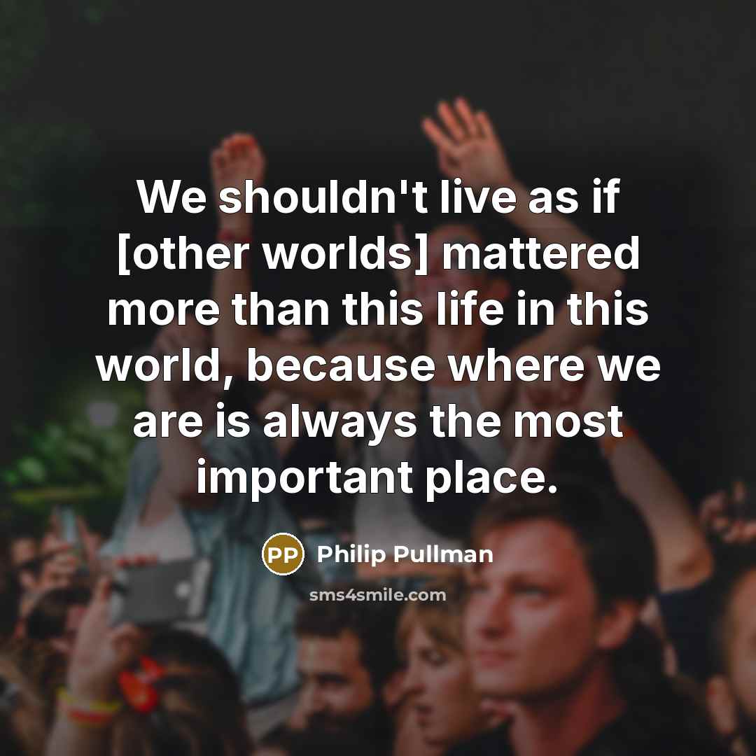 “We shouldn't live as if [other worlds] mattered more than…” quote by Philip Pullman