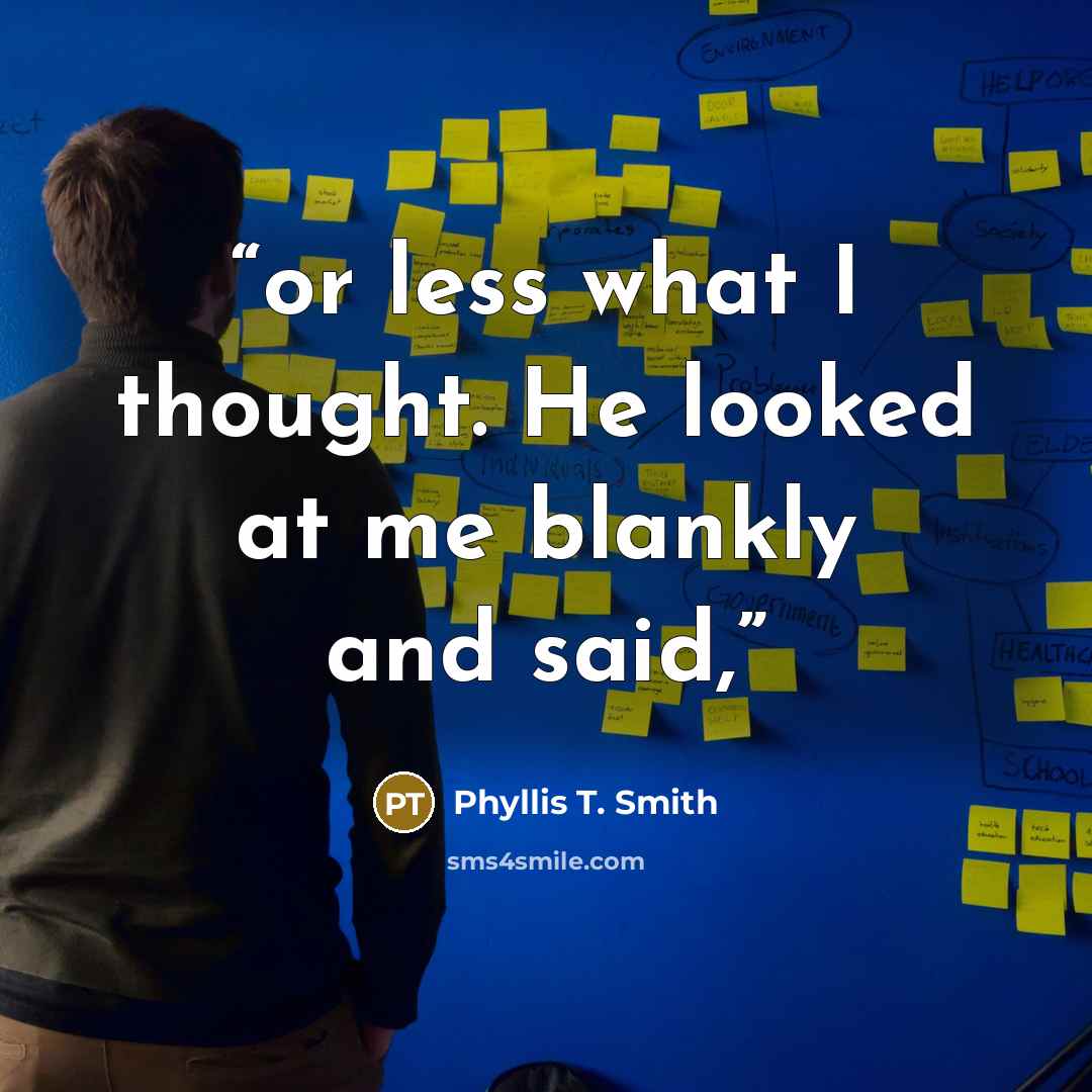 “or less what I thought. He looked at me blankly and said,” quote by Phyllis T. Smith