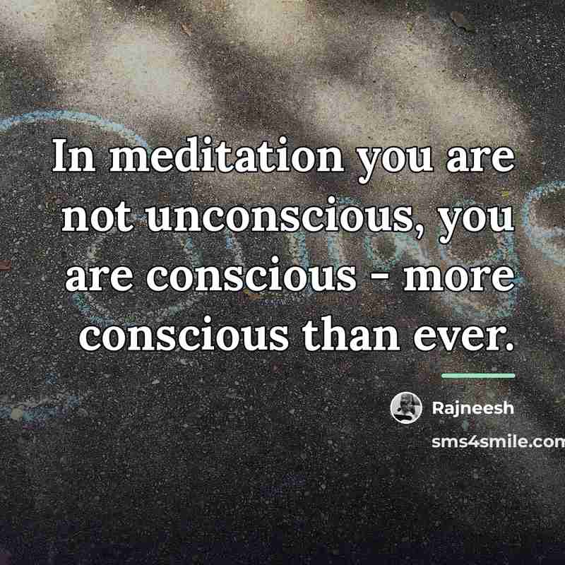 “In meditation you are not unconscious, you are conscious -…” quote by Rajneesh