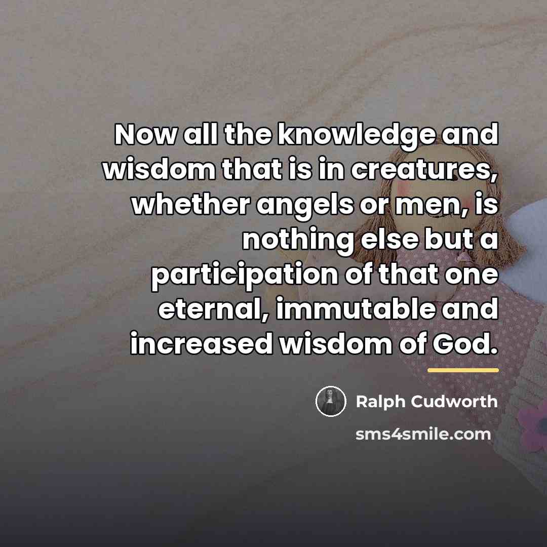 “Now all the knowledge and wisdom that is in creatures,…” quote by Ralph Cudworth