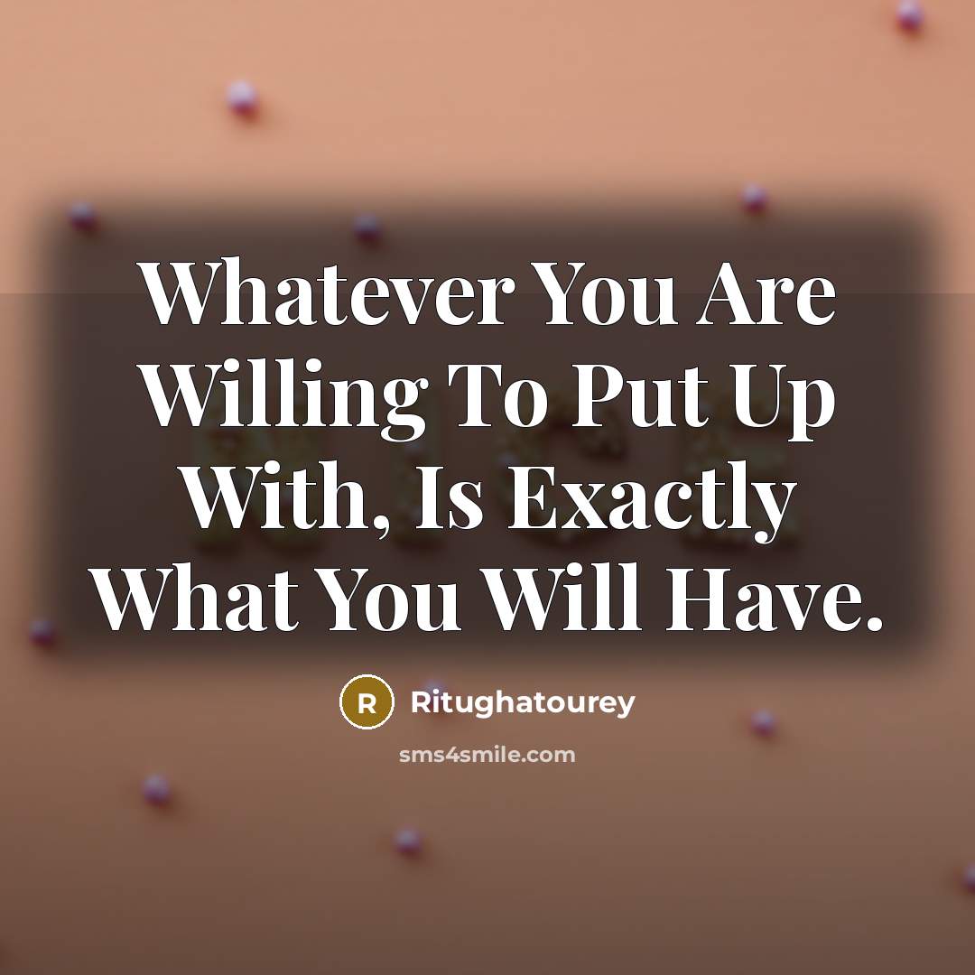 “Whatever You Are Willing To Put Up With, Is Exactly…” quote by Ritughatourey