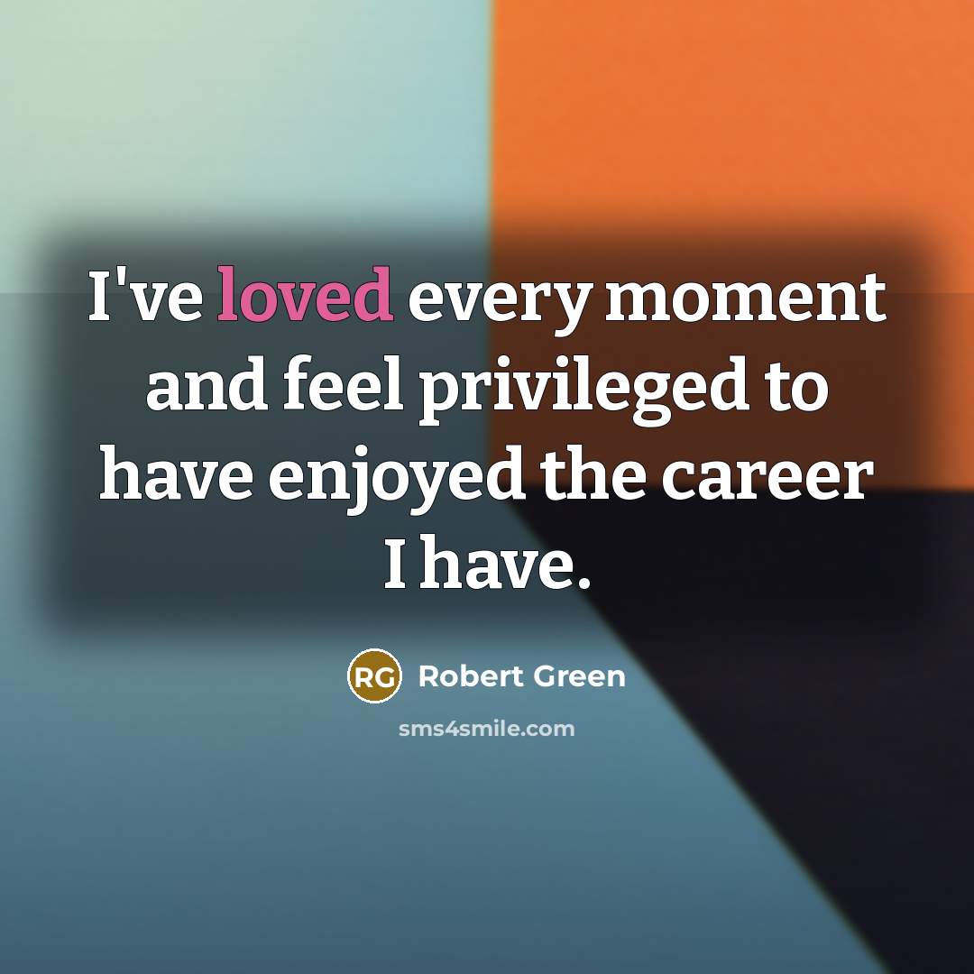 “I've loved every moment and feel privileged to have enjoyed…” quote by Robert Green
