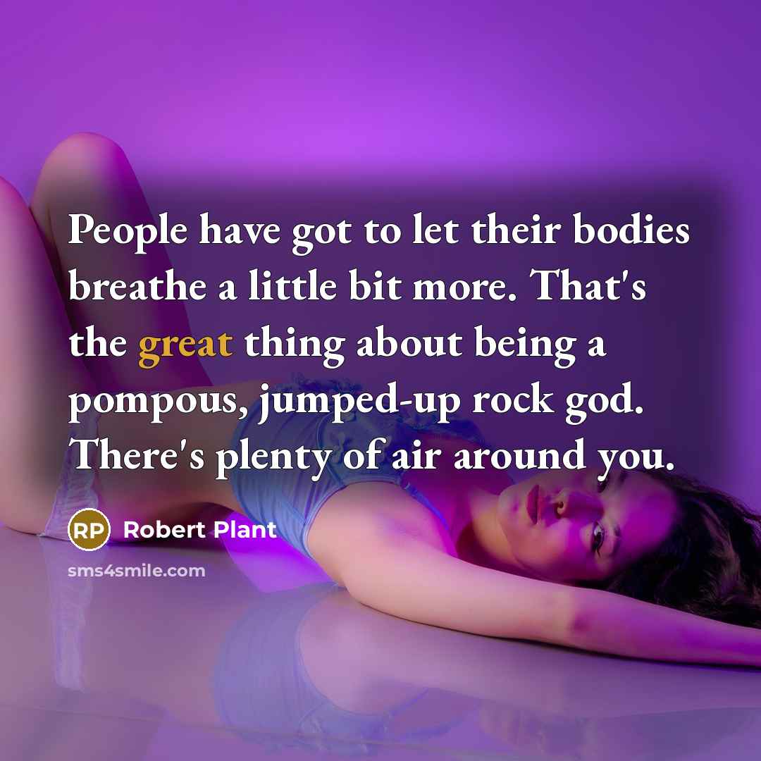“People have got to let their bodies breathe a little…” quote by Robert Plant