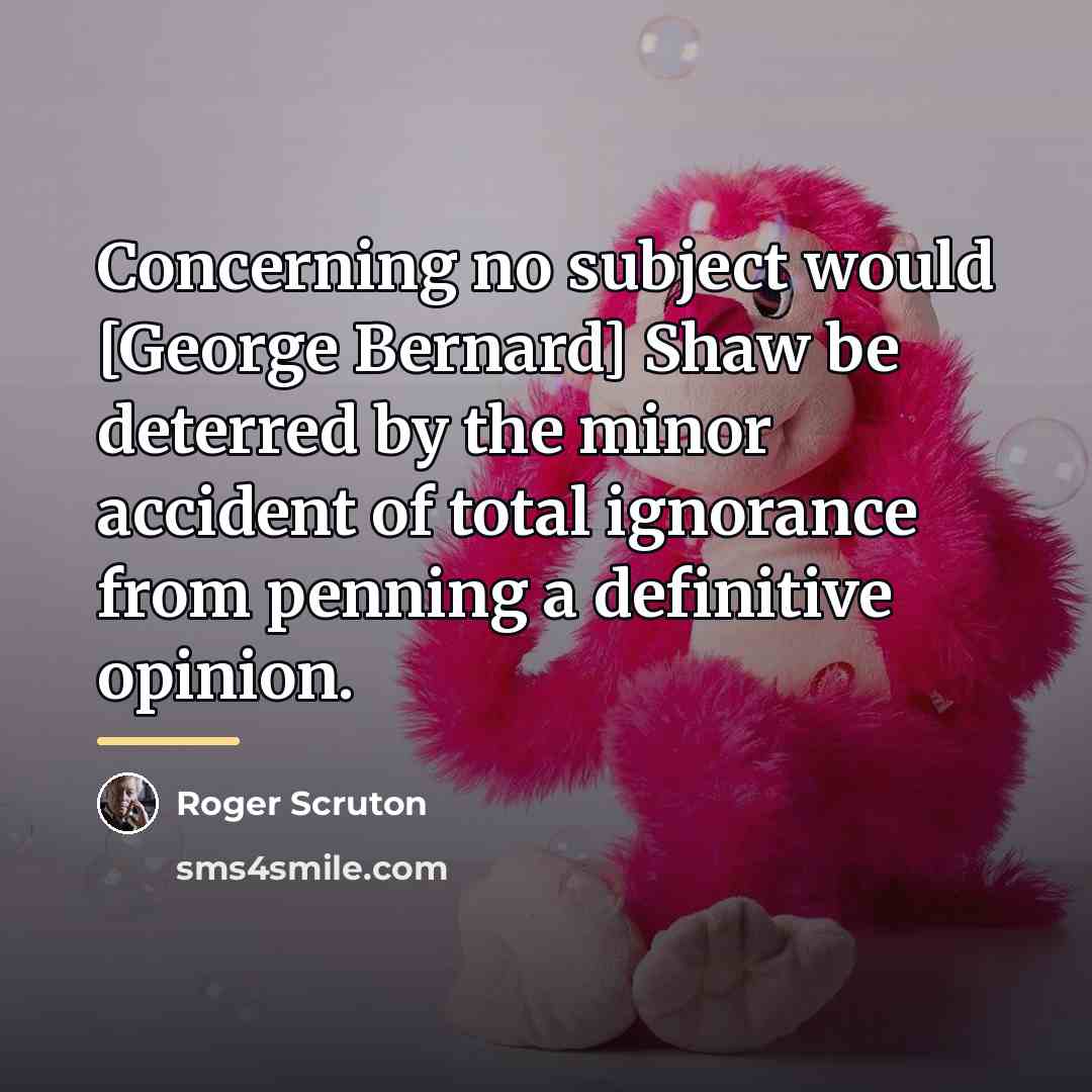 “Concerning no subject would [George Bernard] Shaw be deterred by…” quote by Roger Scruton