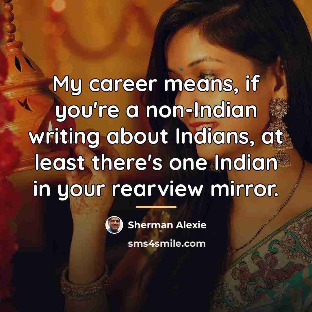 “My career means, if you're a non-Indian writing about Indians,…” quote by Sherman Alexie