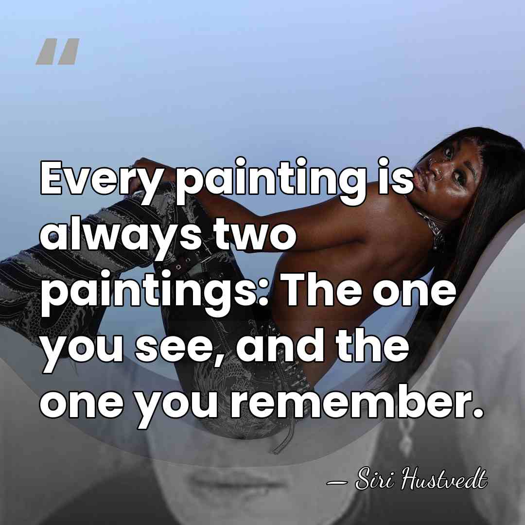 Every painting is always two paintings: The one you see, and the&hellip; - Siri Hustvedt