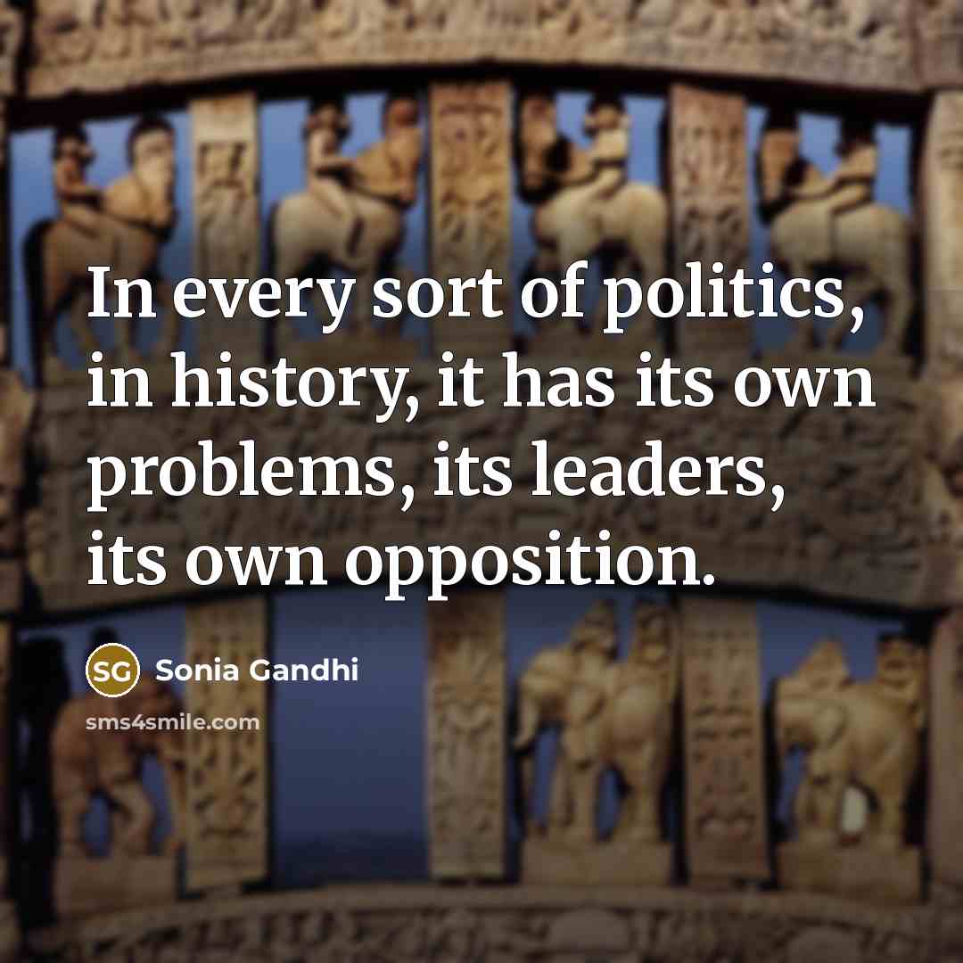 “In every sort of politics, in history, it has its…” quote by Sonia Gandhi