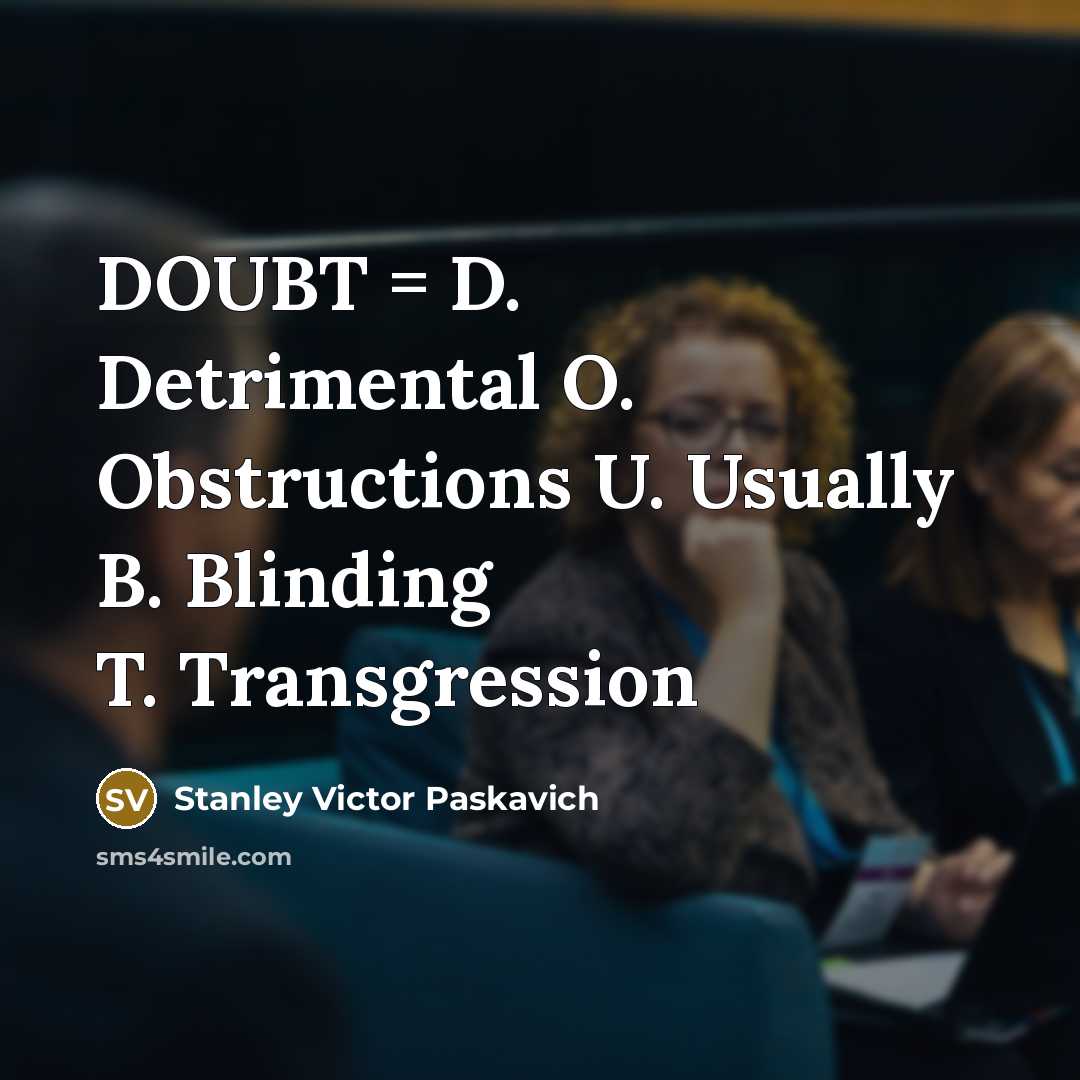 “DOUBT = D. Detrimental O. Obstructions U. Usually B. Blinding T. Transgression” quote by Stanley Victor Paskavich