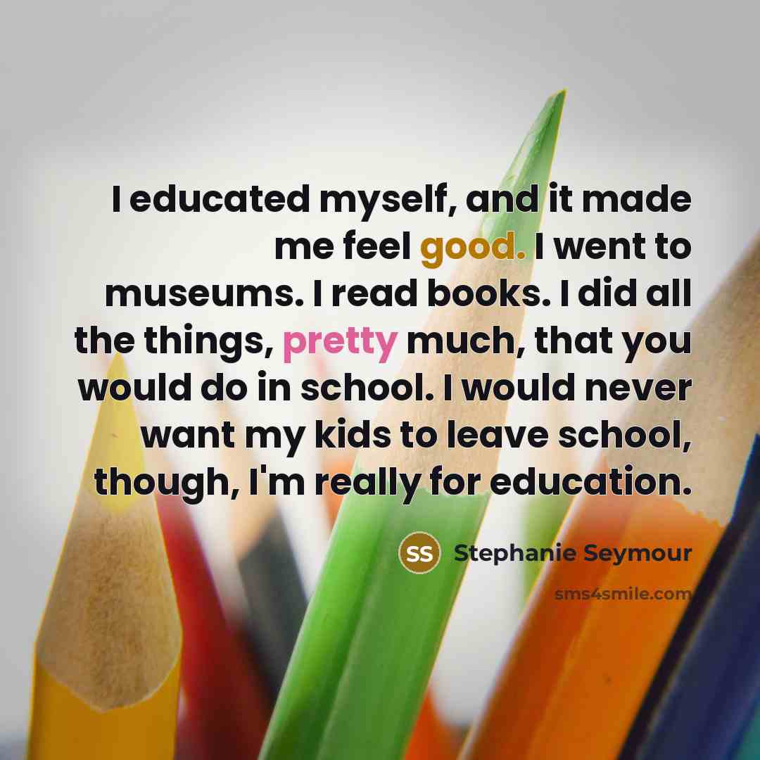 “I educated myself, and it made me feel good. I…” quote by Stephanie Seymour
